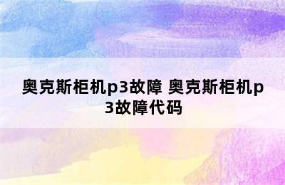 奥克斯柜机p3故障 奥克斯柜机p3故障代码